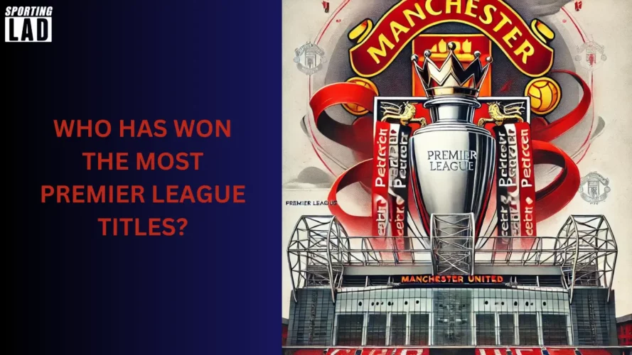 Who Has Won the Most Premier League Titles